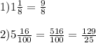 1) 1\frac{1}{8} = \frac{9}{8} \\\\2)5\frac{16}{100} = \frac{516}{100} = \frac{129}{25}