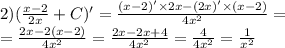 \\ 2)( \frac{x - 2}{2x} + C) '= \frac{(x - 2)' \times 2x - (2x)' \times (x - 2)}{ {4 {x}^{2} } } = \\ = \frac{2x - 2(x - 2)}{4 {x}^{2} } = \frac{2x - 2x + 4}{4 {x}^{2} } = \frac{4}{4 {x}^{2} } = \frac{1}{ {x}^{2} }