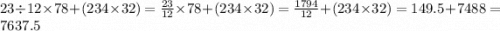 23 \div 12 \times 78 + (234 \times 32) = \frac{23}{12} \times 78 + (234 \times 32) = \frac{1794}{12} + (234 \times 32) = 149.5 + 7488 = 7637.5