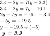 3.4 + 2y = 7(y - 2.3) \\ 3.4 + 2y = 7y - 16.1 \\ 2y - 7y = - 16.1 - 3.4 \\ - 5y = - 19.5 \\ y = - 19.5 \div ( - 5) \\ \textbf{ \textit{y = 3.9}}