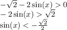 - \sqrt{2} - 2 \sin(x) 0 \\ - 2\sin(x) \sqrt{2} \\ \sin(x) < - \frac{ \sqrt{2} }{2}