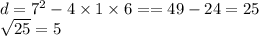 d = {7}^{2} - 4 \times 1 \times 6 = =49 - 24 = 25 \\ \sqrt{25} = 5