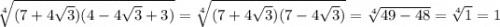 \sqrt[4]{(7+4\sqrt{3})(4-4\sqrt{3}+3) }=\sqrt[4]{(7+4\sqrt{3})(7-4\sqrt{3})} =\sqrt[4]{49-48} =\sqrt[4]{1} =1
