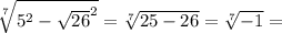 \sqrt[7]{5^2-\sqrt{26}^2} =\sqrt[7]{25-26} =\sqrt[7]{-1} =