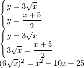 \begin{cases}y = 3 \sqrt{x} \\ y = \dfrac{x + 5}{2} \end{cases} \\ \begin{cases}y = 3 \sqrt{x} \\ 3\sqrt{x} = \dfrac{x + 5}{2} \end{cases} \\ (6\sqrt{x} )^{2} = x^{2} + 10x + 25