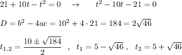 21+10t-t^2=0\ \ \ \to \ \ \ \ \ t^2-10t-21=0D=b^2-4ac=10^2+4\cdot 21=184=2\sqrt{46}t_{1,2}=\dfrac{10\pm \sqrt{184}}{2}\ \ ,\ \ t_1=5-\sqrt{46}\ ,\ \ t_2=5+\sqrt{46}