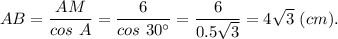 AB = \dfrac{AM}{cos~A} = \dfrac{6}{cos~30^{\circ}} = \dfrac{6}{0.5\sqrt{3}} = 4\sqrt{3} ~(cm).