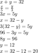 x+y=32\\\frac{x}{5} =\frac{y}{3} \\3x=5y\\x=32-y\\3(32-y)=5y\\96-3y=5y\\8y=96\\y=12\\x=32-12=20