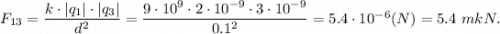 F_{13} = \dfrac{k\cdot |q_1|\cdot |q_3|}{d^2} = \dfrac{9\cdot10^9\cdot 2\cdot 10^{-9}\cdot 3\cdot10^{-9}}{0.1^2}=5.4\cdot10^{-6} (N)=5.4 ~mkN.