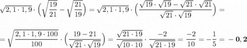 \sqrt{2,1\cdot 1,9}\cdot \Big(\sqrt{\dfrac{19}{21}}-\sqrt{\dfrac{21}{19}}\Big)=\sqrt{2,1\cdot 1,9}\cdot \Big(\dfrac{\sqrt{19}\cdot \sqrt{19}-\sqrt{21}\cdot \sqrt{21}}{\sqrt{21}\cdot \sqrt{19}}\Big)==\sqrt{\dfrac{2,1\cdot 1,9\cdot 100}{100}}\cdot \Big(\dfrac{19-21}{\sqrt{21}\cdot \sqrt{19}}\Big)=\dfrac{\sqrt{21\cdot 19}}{\sqrt{10\cdot 10}}\cdot \dfrac{-2}{\sqrt{21\cdot 19}}=\dfrac{-2}{10}=-\dfrac{1}{5}=\bf -0,2