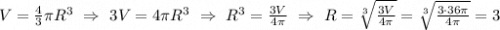 V=\frac{4}{3} \pi R^3 \ \Rightarrow \ 3V=4 \pi R^3 \ \Rightarrow \ R^3=\frac{3V}{4\pi } \ \Rightarrow \ R=\sqrt[3]{\frac{3V}{4\pi } } =\sqrt[3]{\frac{3 \cdot 36 \pi}{4\pi } }=3