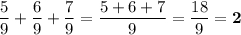 \displaystyle \frac{5}{9} +\frac{6}{9} +\frac{7}{9} =\frac{5+6+7}{9} =\frac{18}{9} = \boldsymbol 2