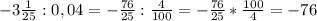 -3\frac{1}{25}:0,04=-\frac{76}{25}:\frac{4}{100}=-\frac{76}{25}*\frac{100}{4}= -76