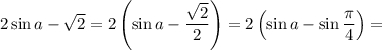 2\sin a-\sqrt{2} =2\left(\sin a-\dfrac{\sqrt{2} }{2} \right)=2\left(\sin a-\sin\dfrac{\pi }{4} \right)=